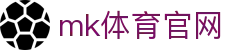 MK(体育科技有限公司)体育·官方网站